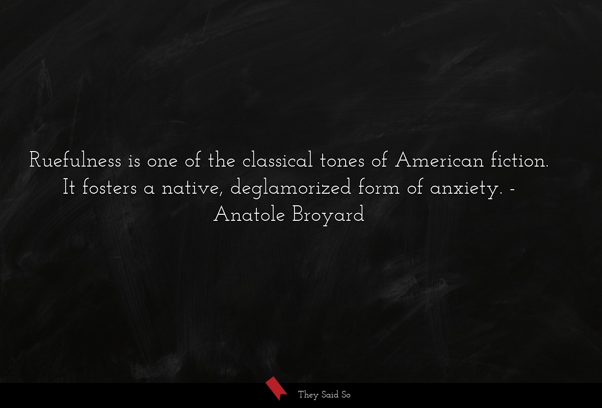 Ruefulness is one of the classical tones of American fiction. It fosters a native, deglamorized form of anxiety.