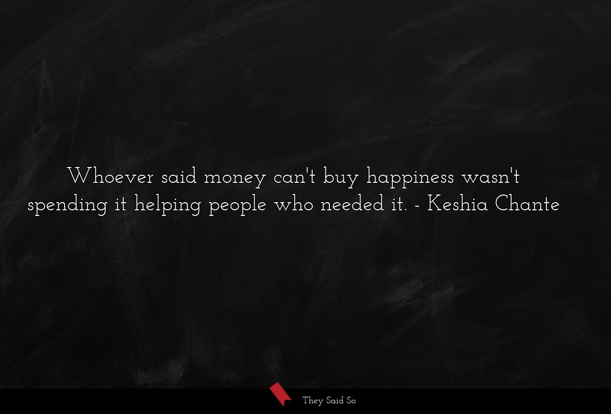 Whoever said money can't buy happiness wasn't spending it helping people who needed it.