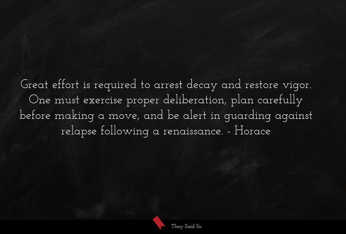Great effort is required to arrest decay and restore vigor. One must exercise proper deliberation, plan carefully before making a move, and be alert in guarding against relapse following a renaissance.