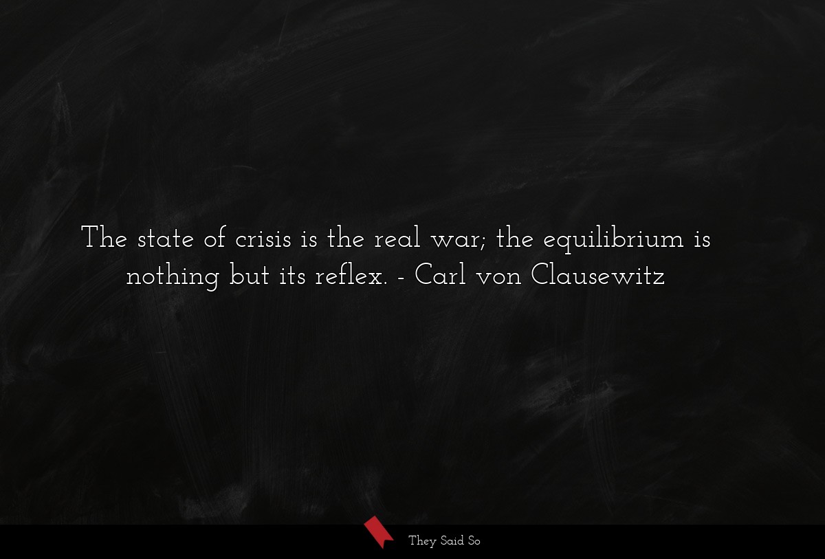 The state of crisis is the real war; the equilibrium is nothing but its reflex.