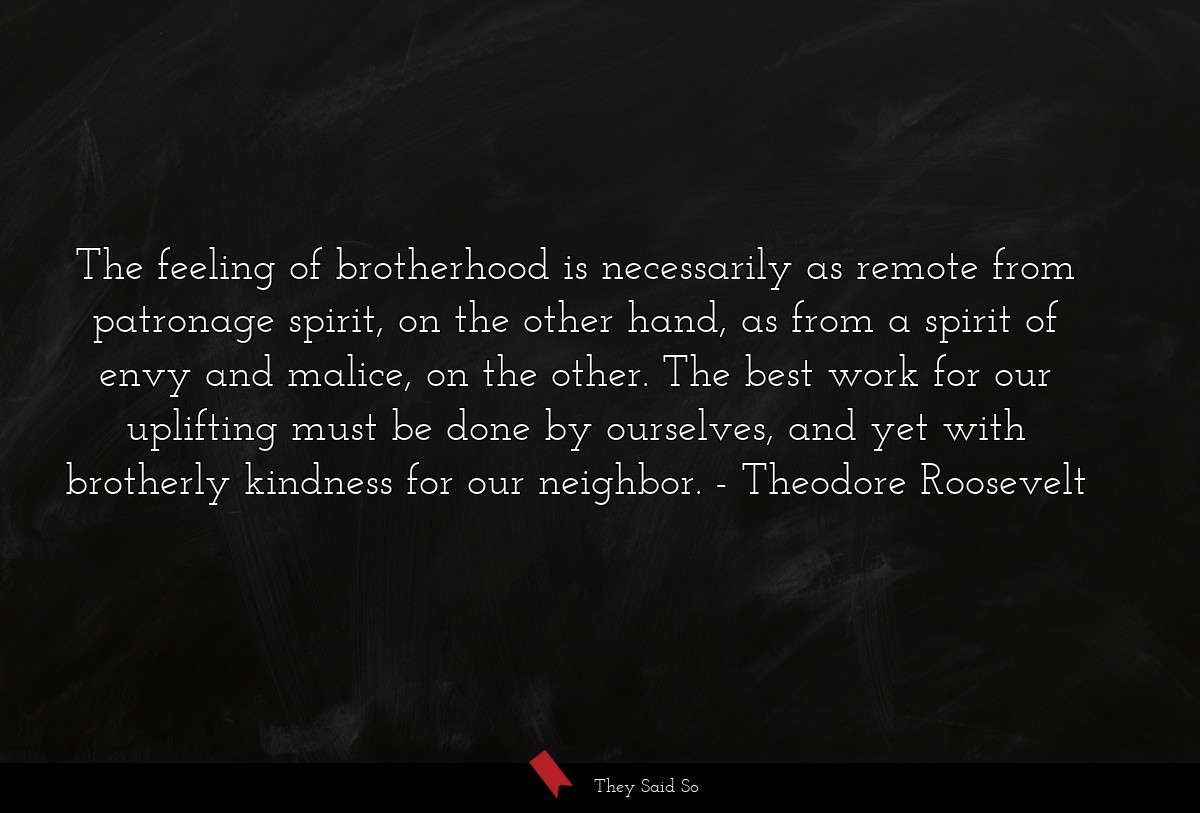 The feeling of brotherhood is necessarily as... | Theodore Roosevelt