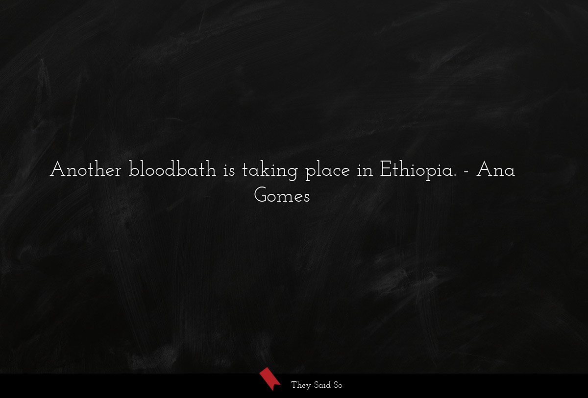 Another bloodbath is taking place in Ethiopia.