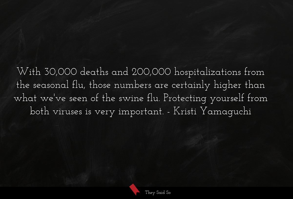 With 30,000 deaths and 200,000 hospitalizations from the seasonal flu, those numbers are certainly higher than what we've seen of the swine flu. Protecting yourself from both viruses is very important.