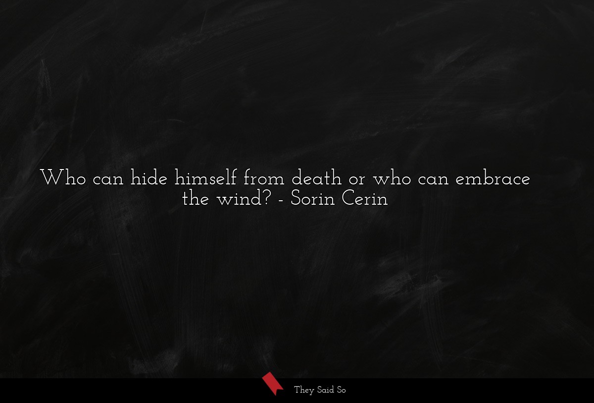 Who can hide himself from death or who can embrace the wind?