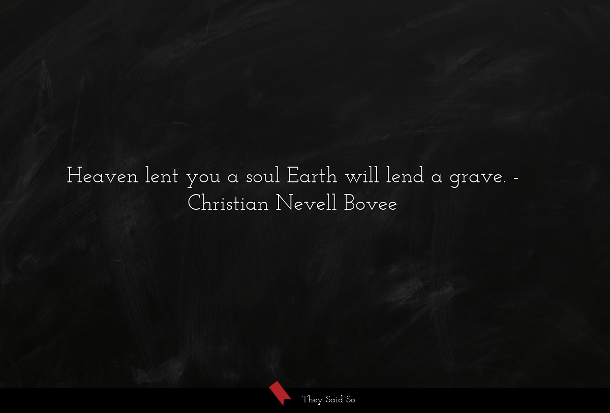Heaven lent you a soul Earth will lend a grave.