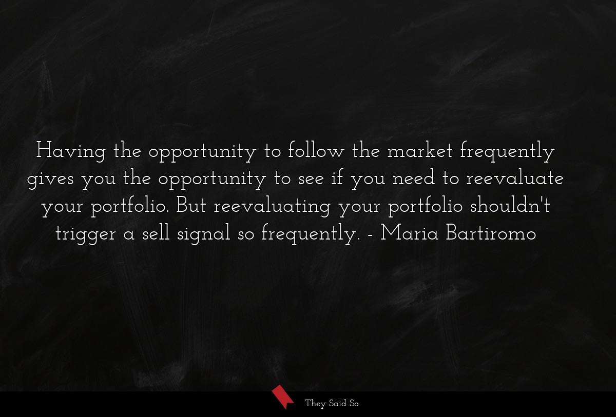 Having the opportunity to follow the market frequently gives you the opportunity to see if you need to reevaluate your portfolio. But reevaluating your portfolio shouldn't trigger a sell signal so frequently.