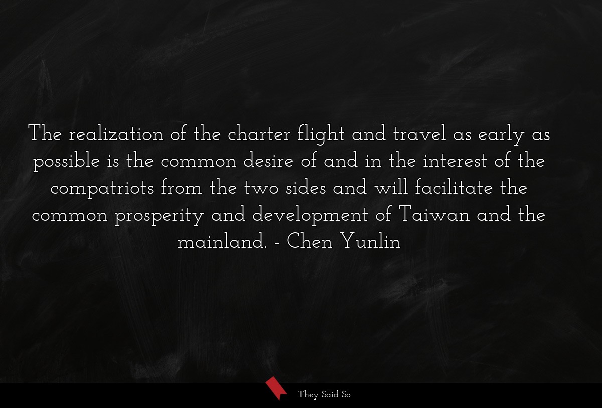 The realization of the charter flight and travel as early as possible is the common desire of and in the interest of the compatriots from the two sides and will facilitate the common prosperity and development of Taiwan and the mainland.