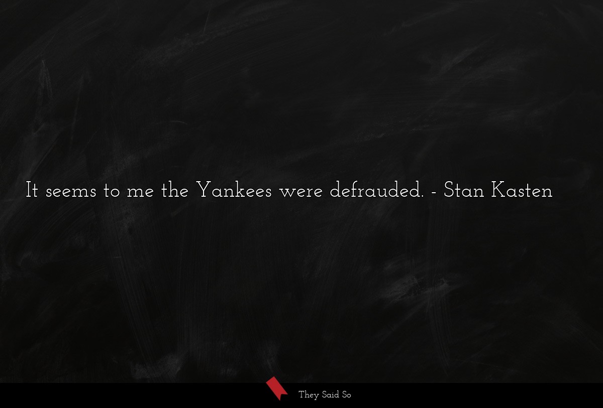It seems to me the Yankees were defrauded.