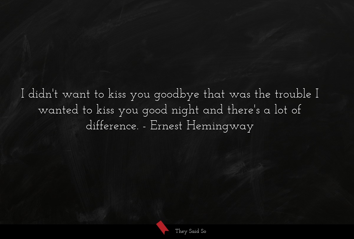 I didn't want to kiss you goodbye that was the... | Ernest Hemingway