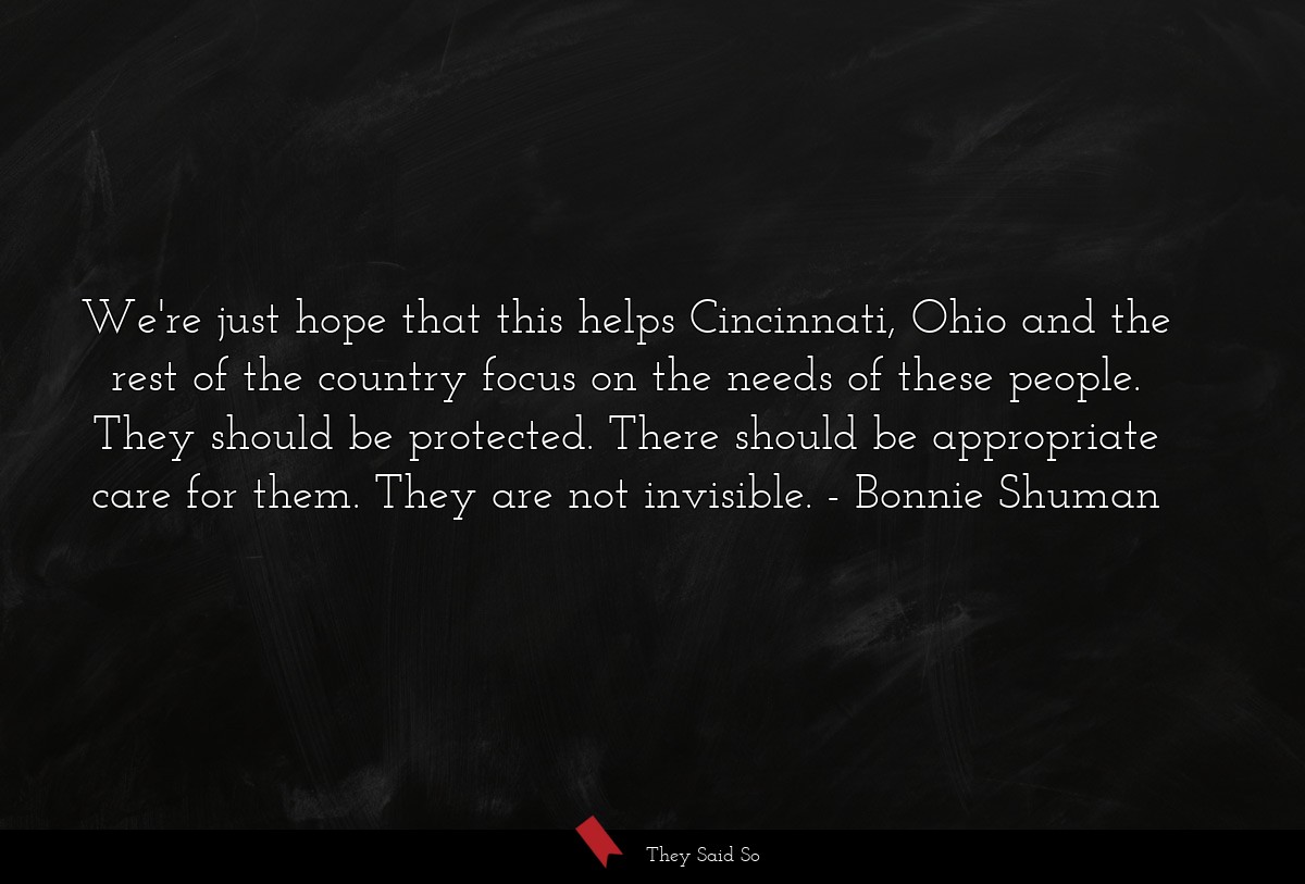 We're just hope that this helps Cincinnati, Ohio and the rest of the country focus on the needs of these people. They should be protected. There should be appropriate care for them. They are not invisible.