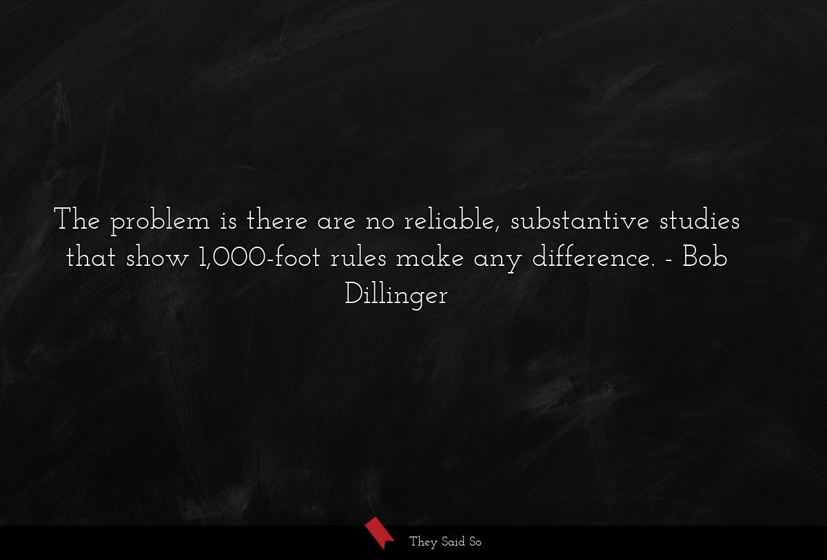 The problem is there are no reliable, substantive studies that show 1,000-foot rules make any difference.