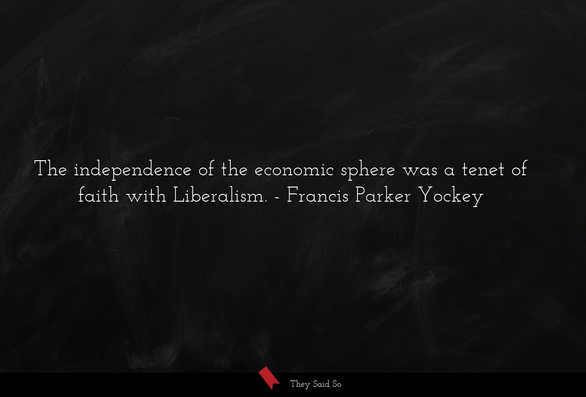The independence of the economic sphere was a tenet of faith with Liberalism.