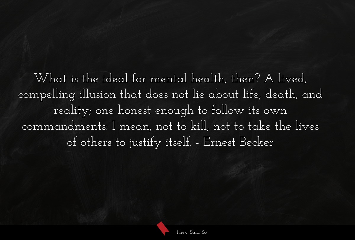 What is the ideal for mental health, then? A lived, compelling illusion that does not lie about life, death, and reality; one honest enough to follow its own commandments: I mean, not to kill, not to take the lives of others to justify itself.