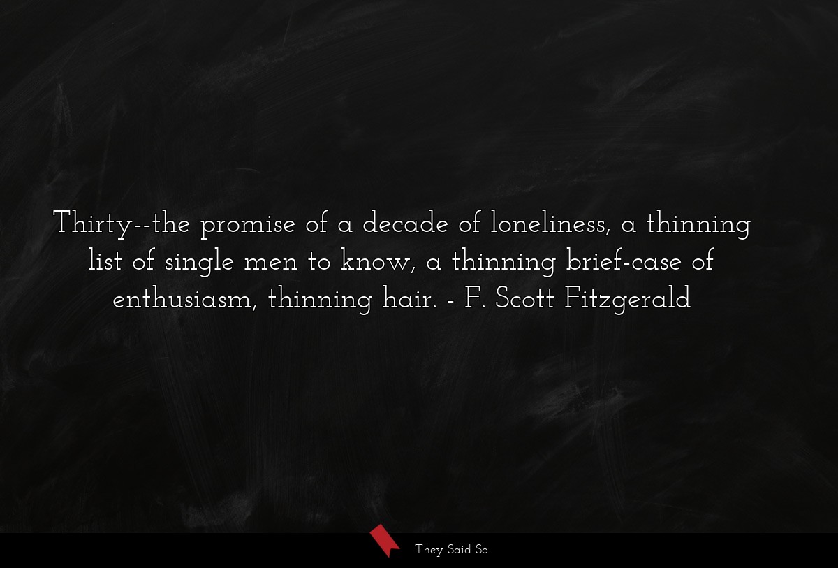 Thirty--the promise of a decade of loneliness, a thinning list of single men to know, a thinning brief-case of enthusiasm, thinning hair.
