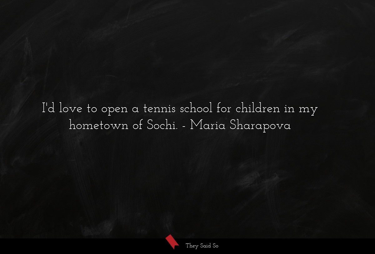 I'd love to open a tennis school for children in my hometown of Sochi.