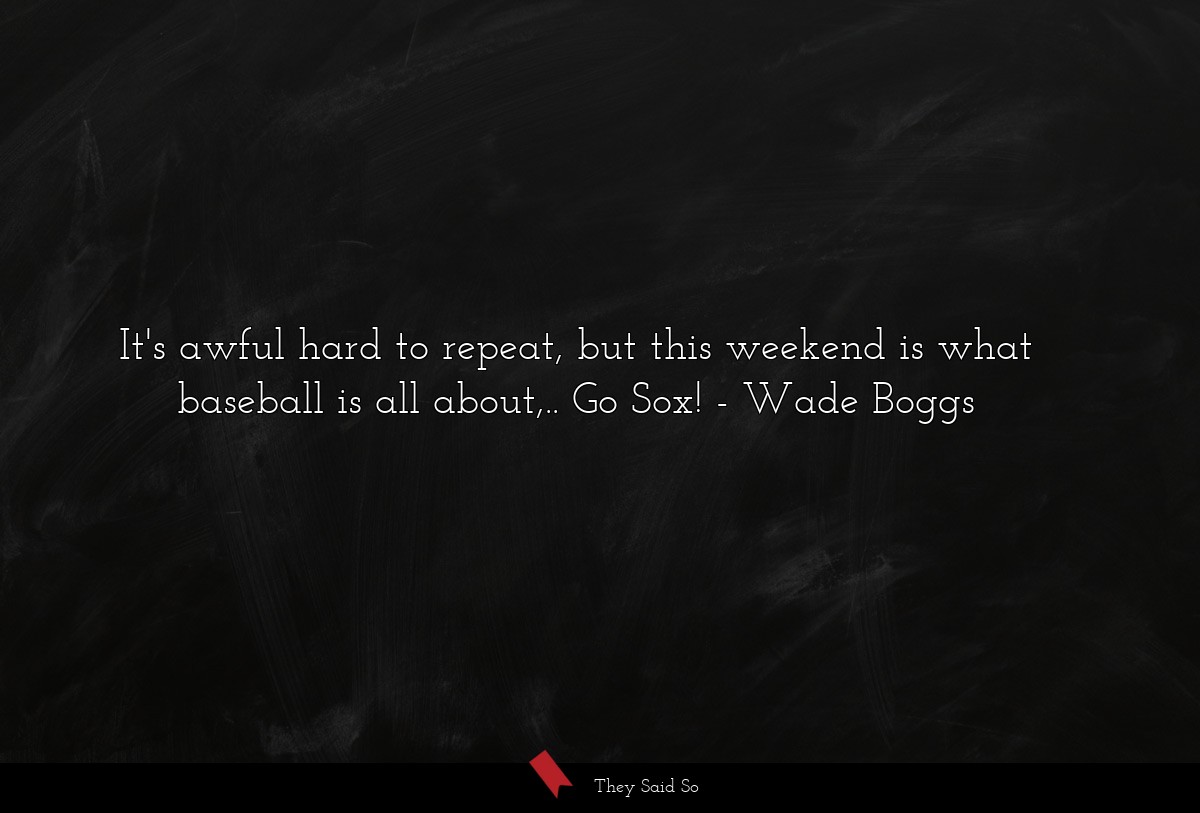 It's awful hard to repeat, but this weekend is what baseball is all about,.. Go Sox!
