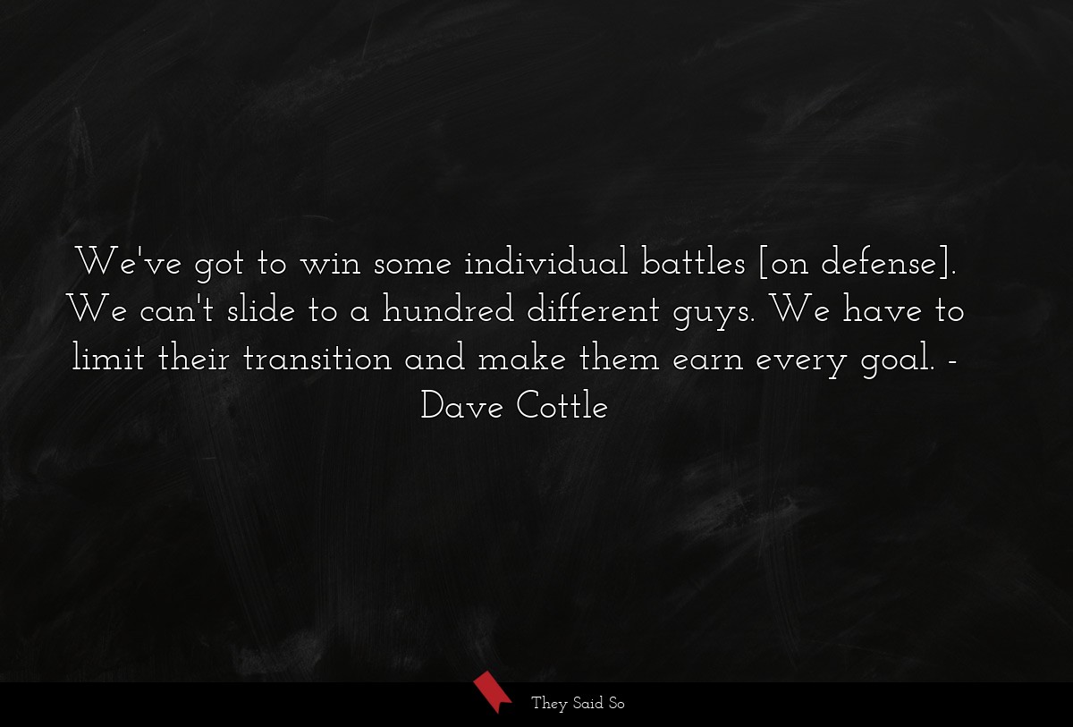 We've got to win some individual battles [on defense]. We can't slide to a hundred different guys. We have to limit their transition and make them earn every goal.