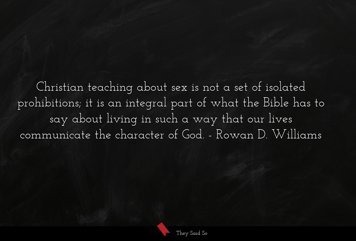 Christian teaching about sex is not a set of isolated prohibitions; it is an integral part of what the Bible has to say about living in such a way that our lives communicate the character of God.