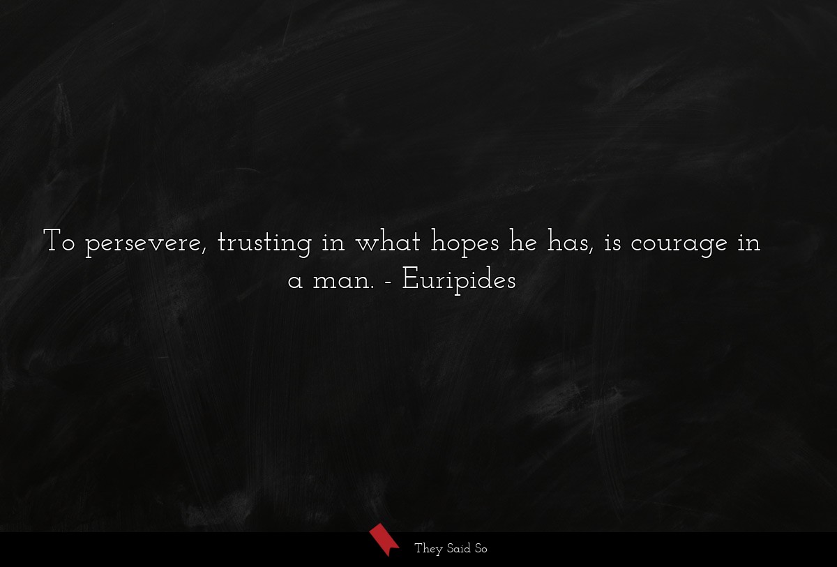 To persevere, trusting in what hopes he has, is... | Euripides