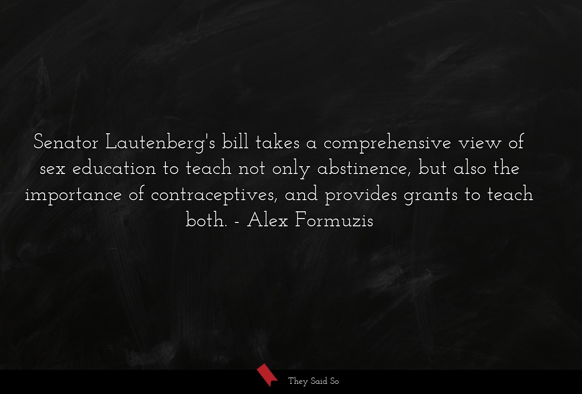 Senator Lautenberg's bill takes a comprehensive view of sex education to teach not only abstinence, but also the importance of contraceptives, and provides grants to teach both.