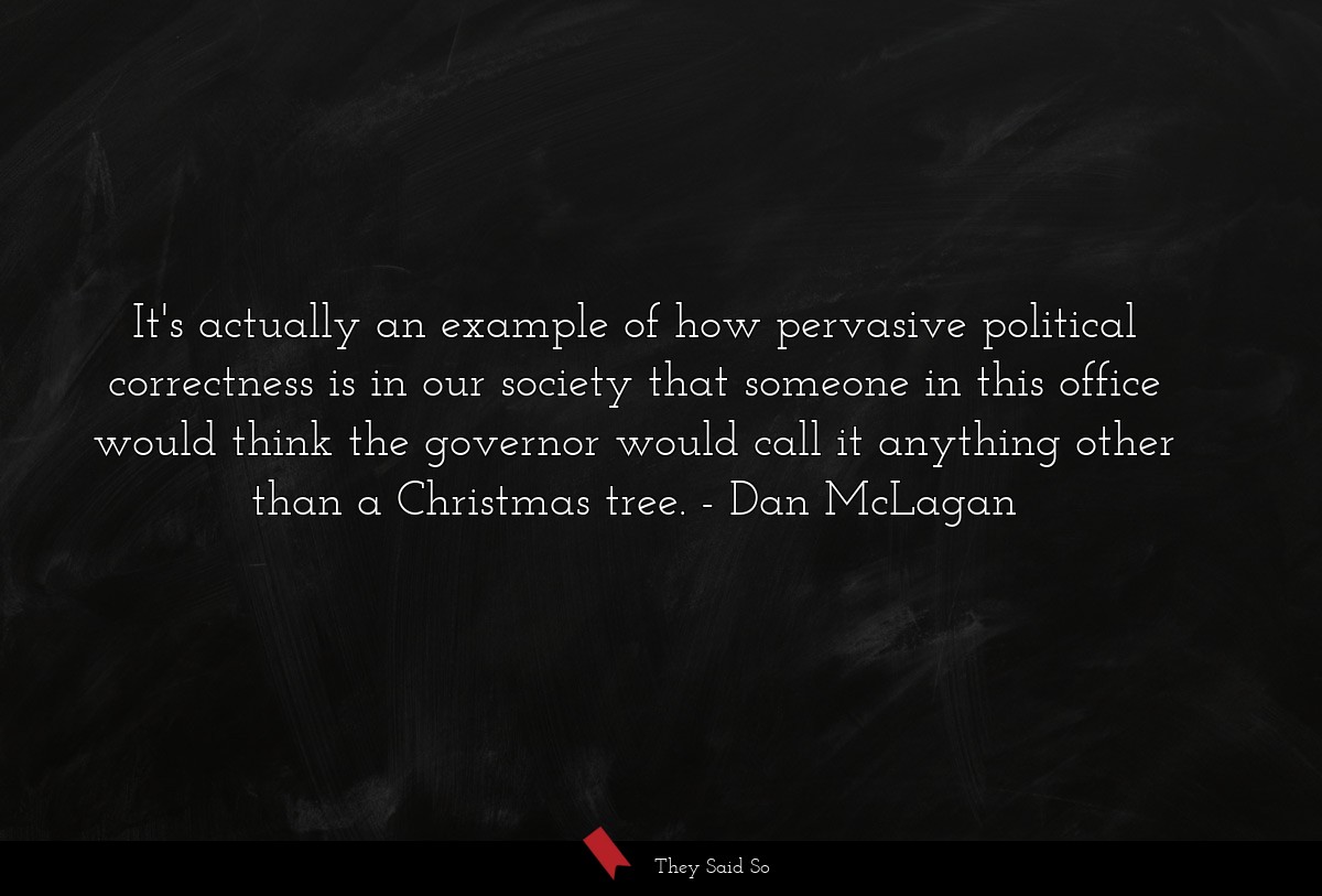It's actually an example of how pervasive political correctness is in our society that someone in this office would think the governor would call it anything other than a Christmas tree.