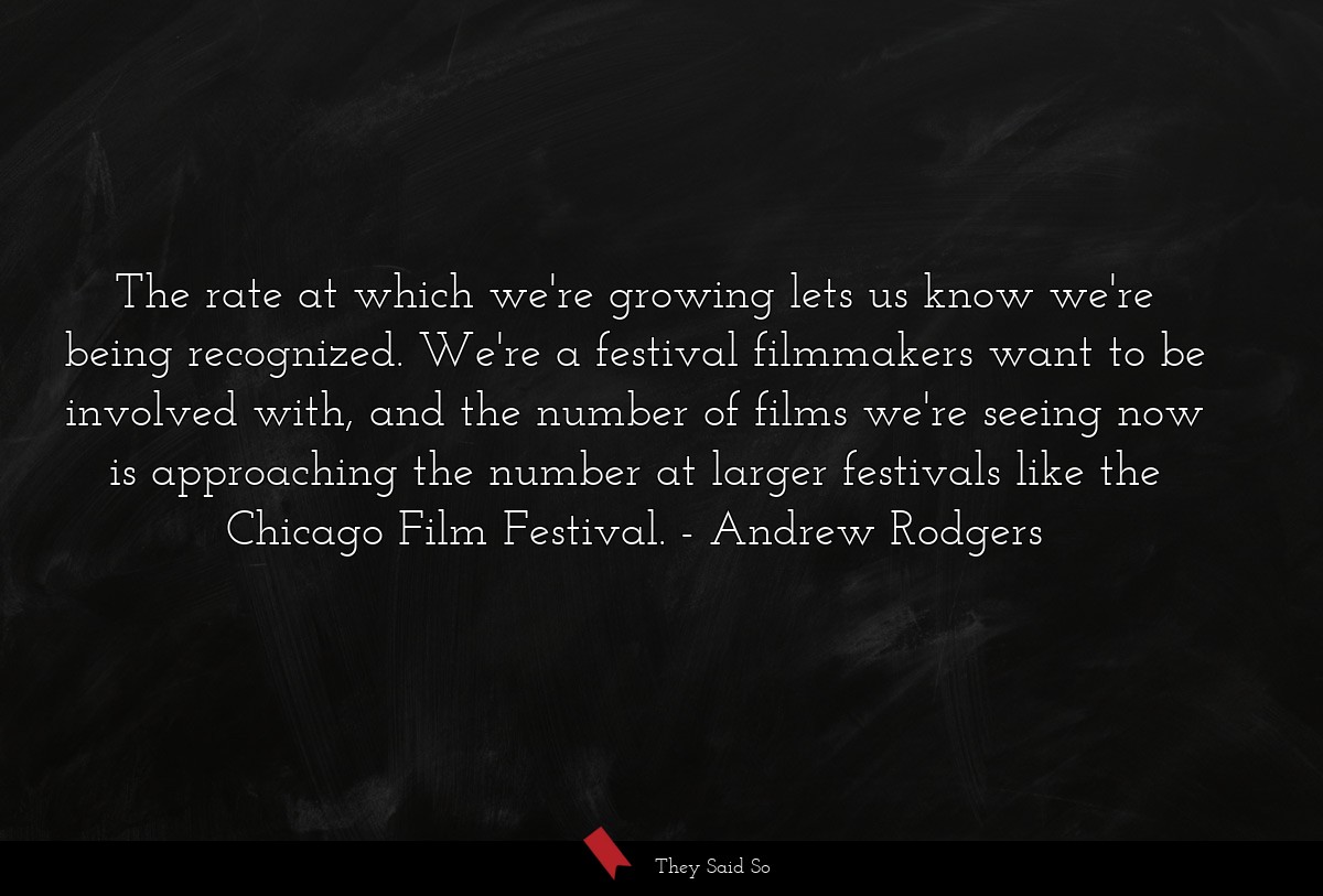 The rate at which we're growing lets us know we're being recognized. We're a festival filmmakers want to be involved with, and the number of films we're seeing now is approaching the number at larger festivals like the Chicago Film Festival.