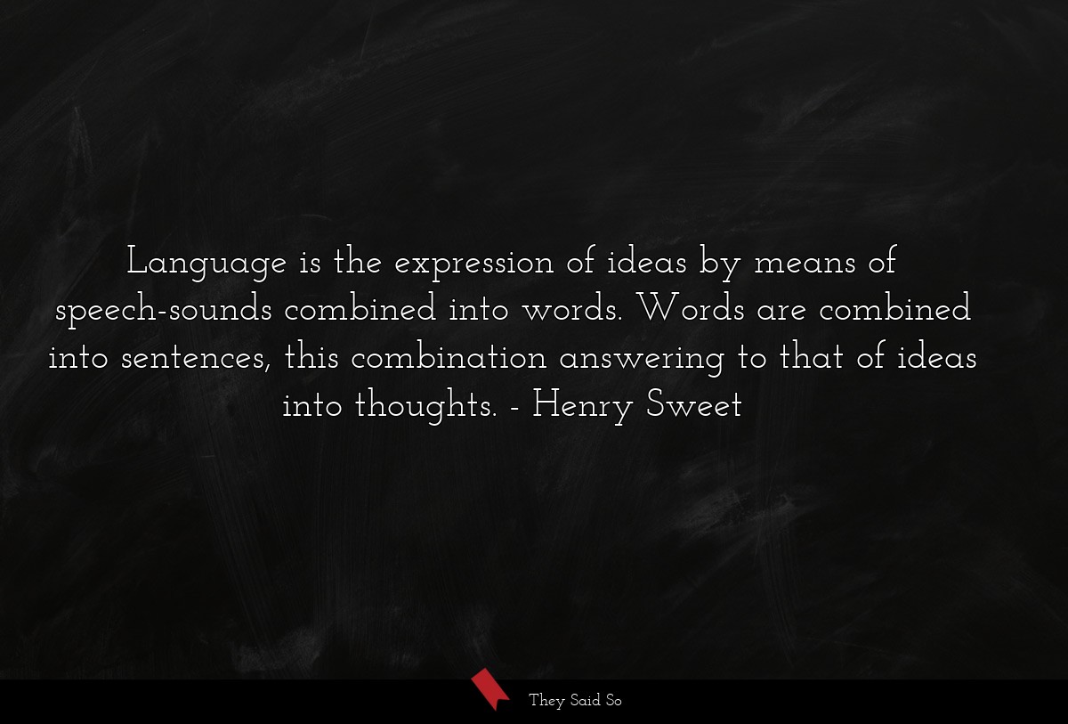 Language is the expression of ideas by means of speech-sounds combined into words. Words are combined into sentences, this combination answering to that of ideas into thoughts.