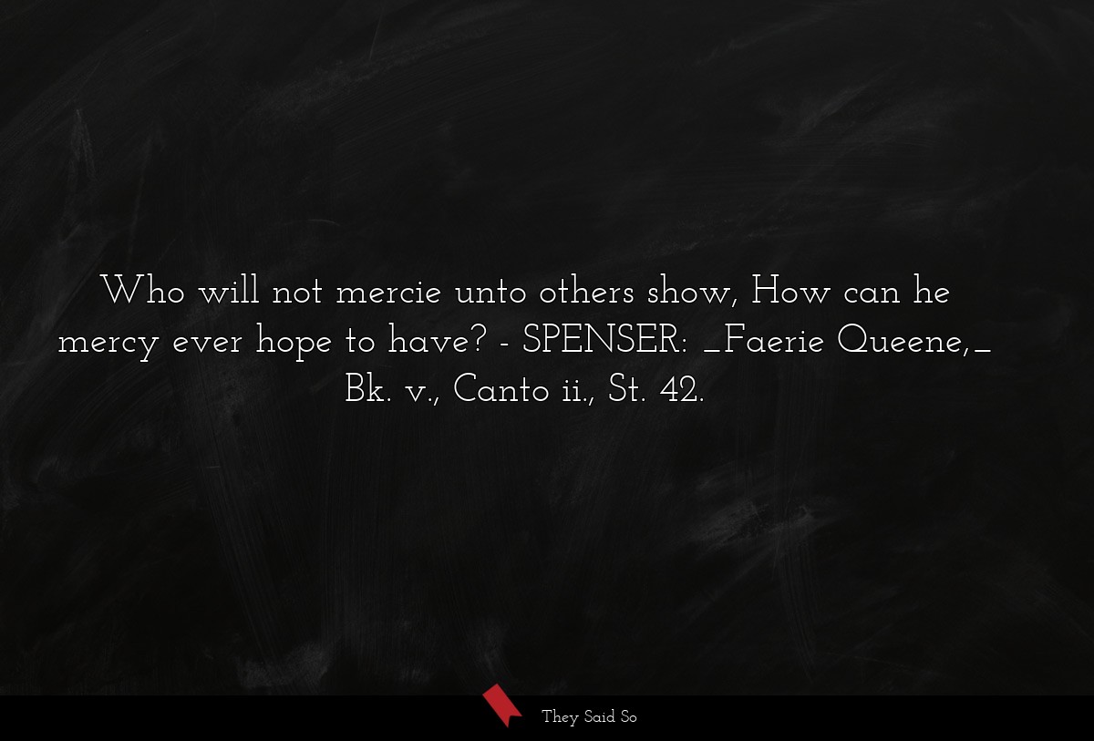 Who will not mercie unto others show, How can he mercy ever hope to have?