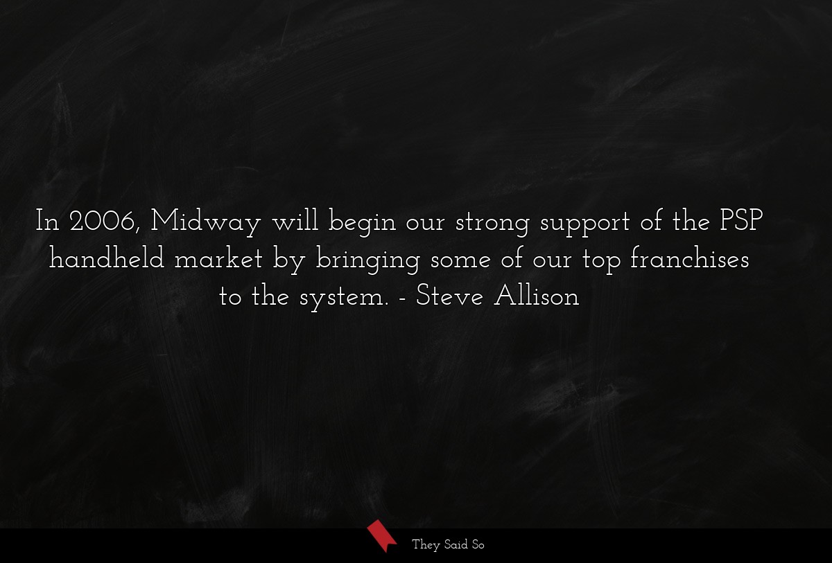 In 2006, Midway will begin our strong support of the PSP handheld market by bringing some of our top franchises to the system.