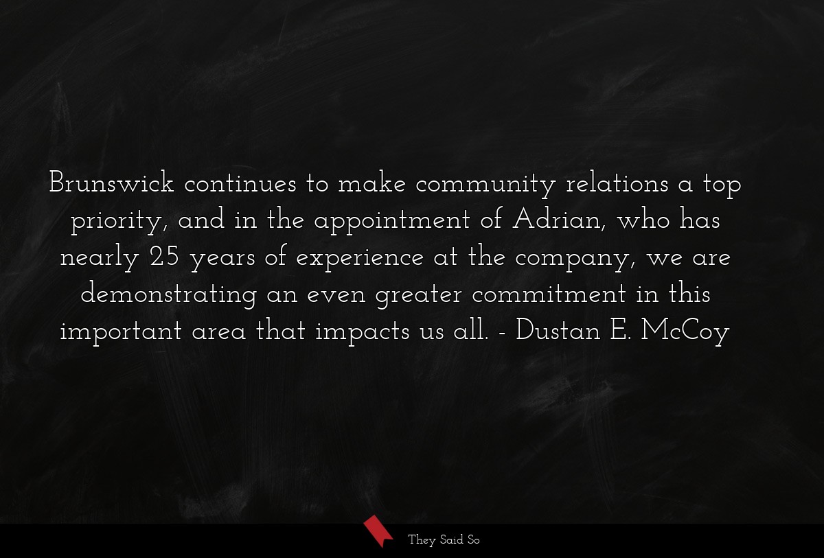 Brunswick continues to make community relations a top priority, and in the appointment of Adrian, who has nearly 25 years of experience at the company, we are demonstrating an even greater commitment in this important area that impacts us all.