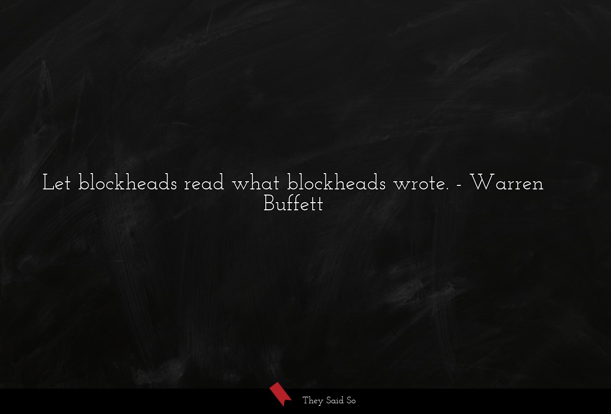 Let blockheads read what blockheads wrote.