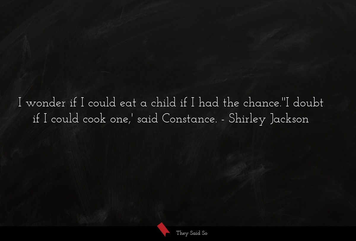 I wonder if I could eat a child if I had the chance.''I doubt if I could cook one,' said Constance.