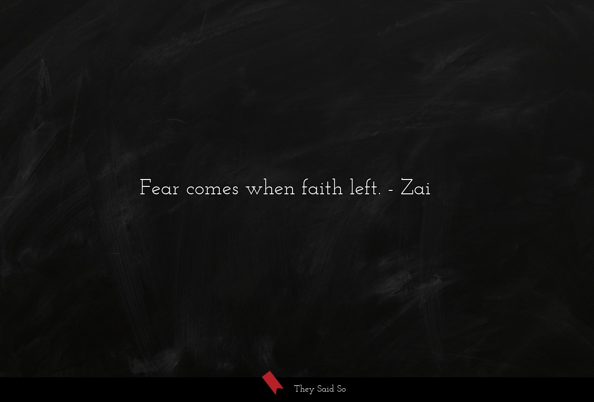 Fear comes when faith left.