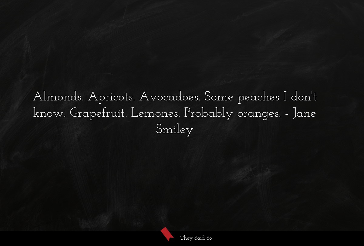 Almonds. Apricots. Avocadoes. Some peaches I don't know. Grapefruit. Lemones. Probably oranges.