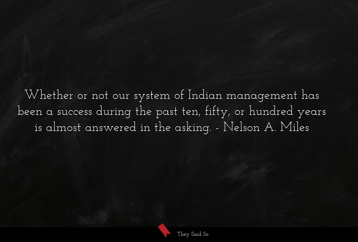 Whether or not our system of Indian management has been a success during the past ten, fifty, or hundred years is almost answered in the asking.