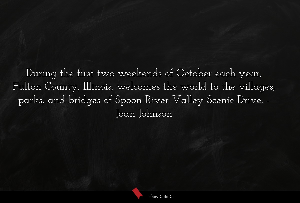 During the first two weekends of October each year, Fulton County, Illinois, welcomes the world to the villages, parks, and bridges of Spoon River Valley Scenic Drive.