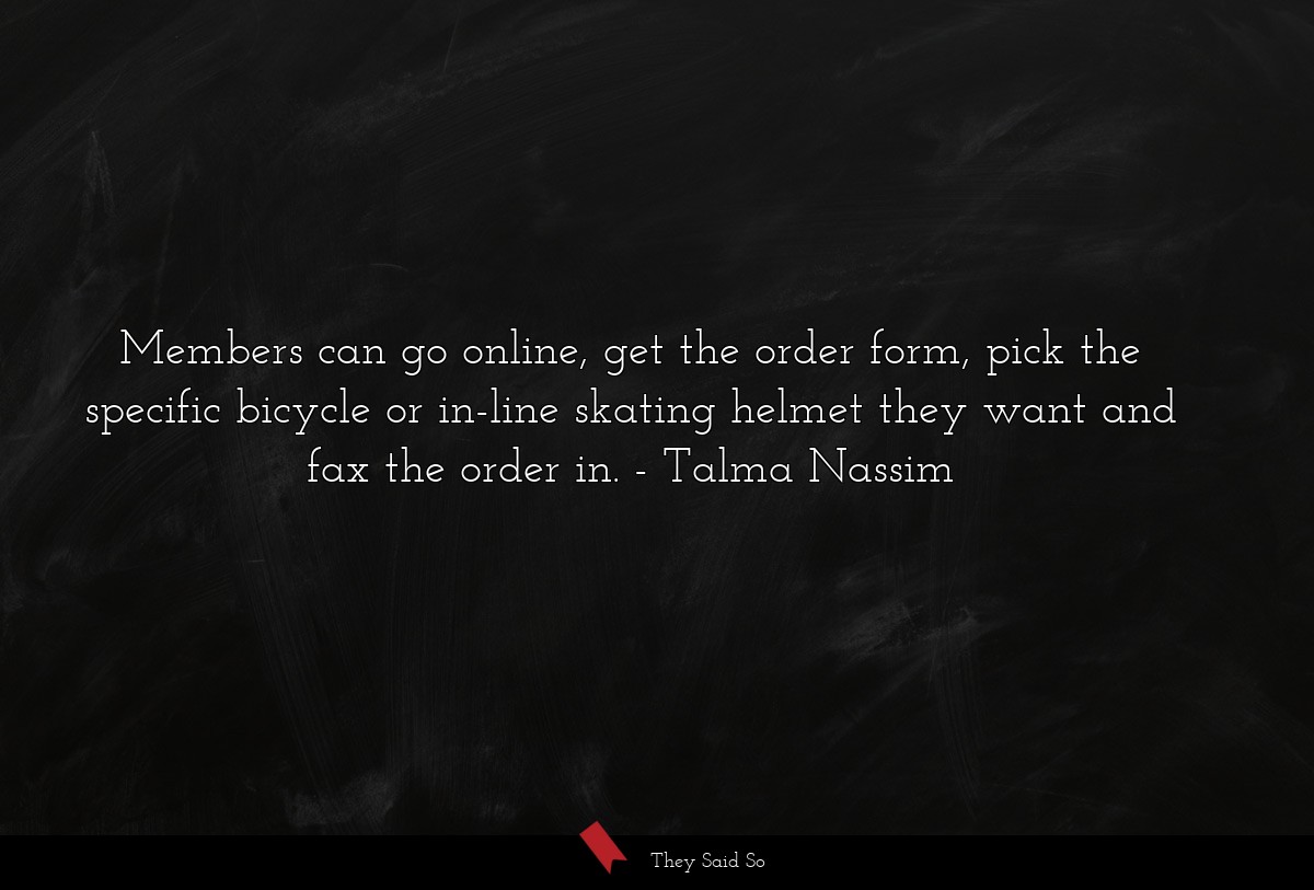 Members can go online, get the order form, pick the specific bicycle or in-line skating helmet they want and fax the order in.