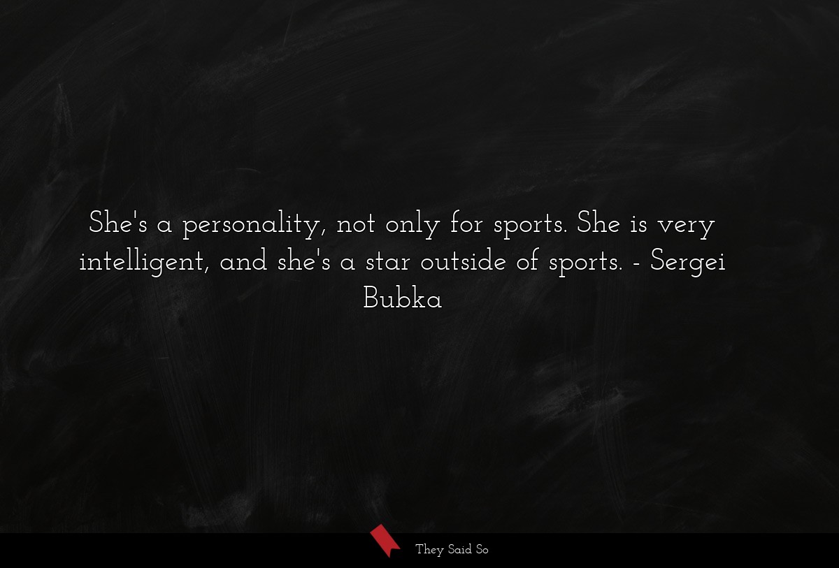 She's a personality, not only for sports. She is very intelligent, and she's a star outside of sports.