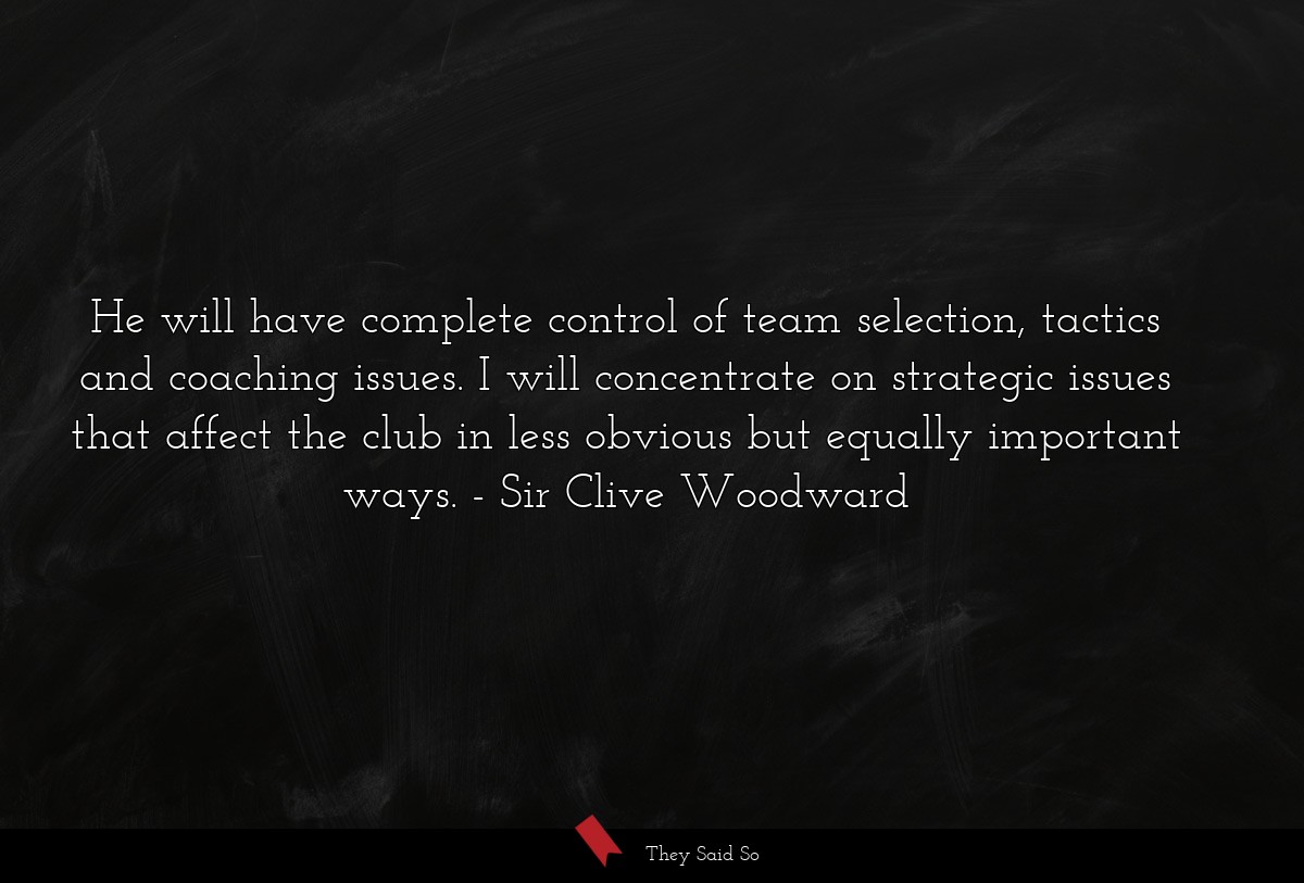 He will have complete control of team selection, tactics and coaching issues. I will concentrate on strategic issues that affect the club in less obvious but equally important ways.