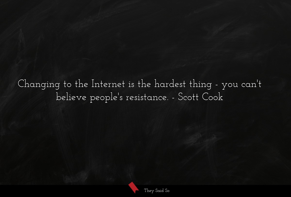 Changing to the Internet is the hardest thing - you can't believe people's resistance.