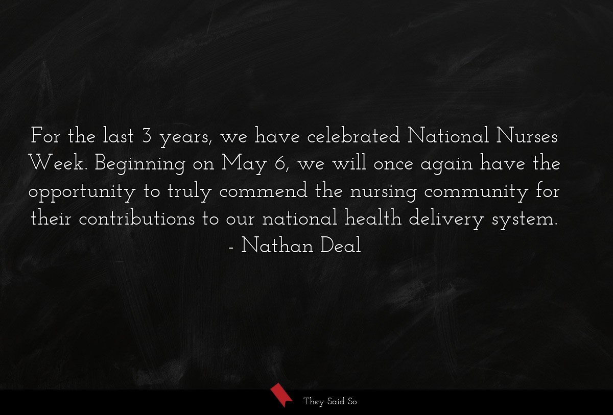 For the last 3 years, we have celebrated National Nurses Week. Beginning on May 6, we will once again have the opportunity to truly commend the nursing community for their contributions to our national health delivery system.