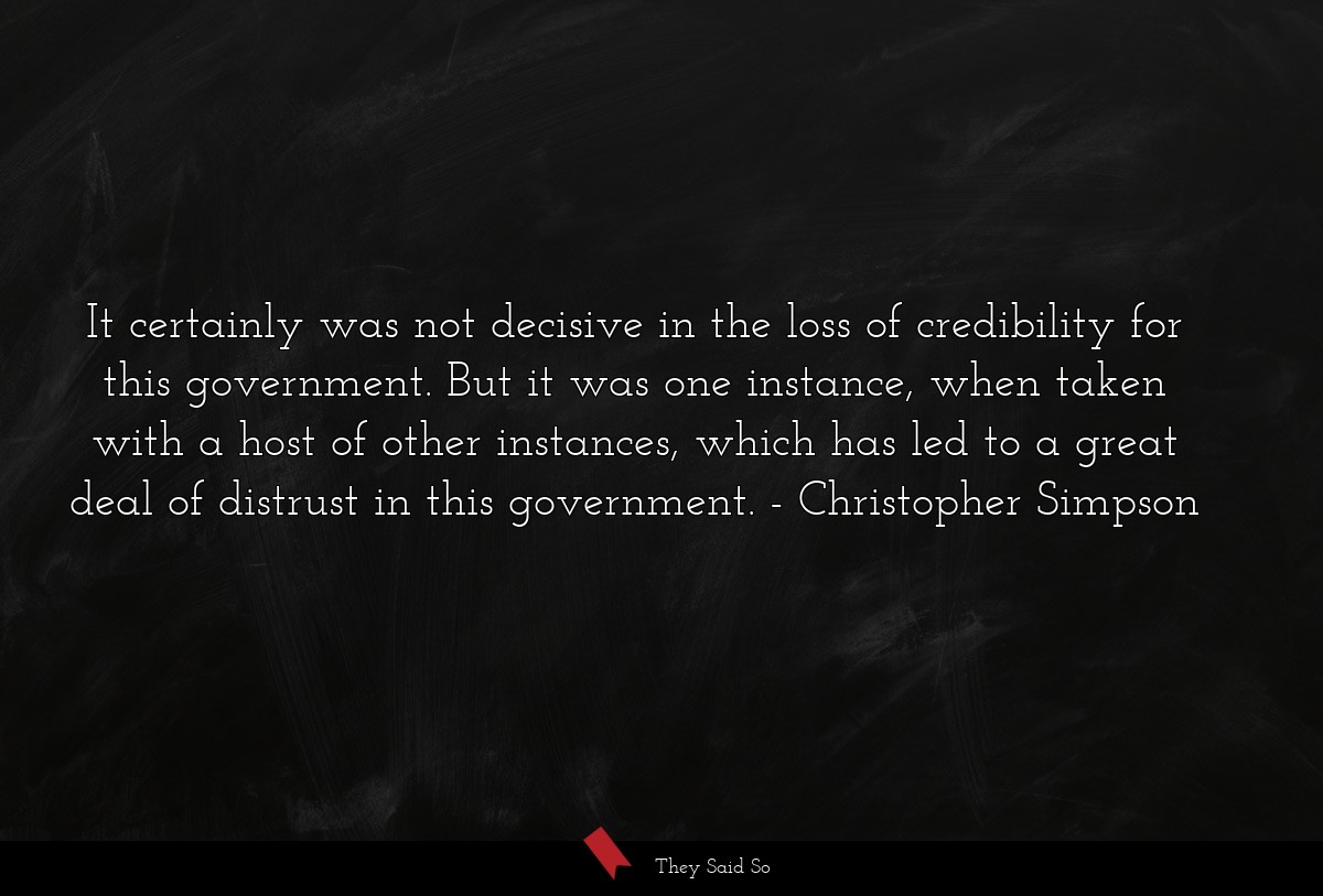 It certainly was not decisive in the loss of credibility for this government. But it was one instance, when taken with a host of other instances, which has led to a great deal of distrust in this government.