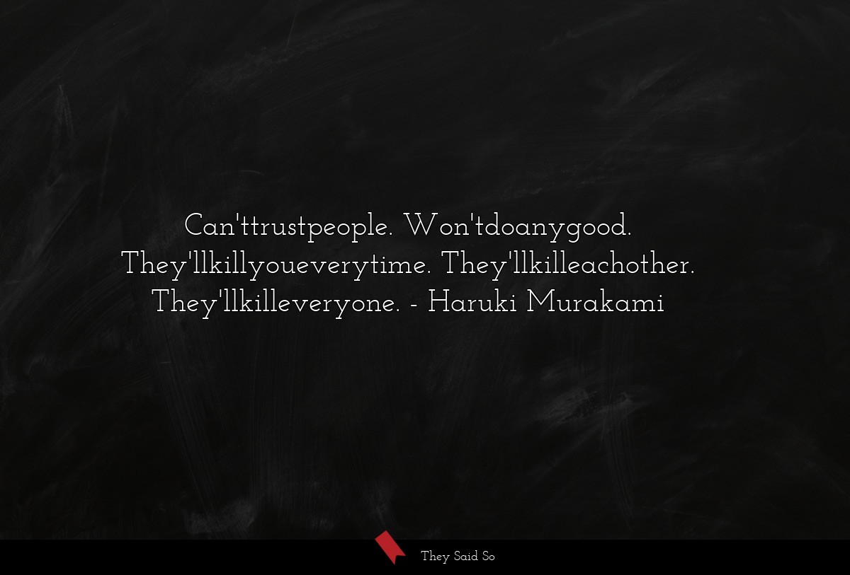 Can'ttrustpeople. Won'tdoanygood. They'llkillyoueverytime. They'llkilleachother. They'llkilleveryone.