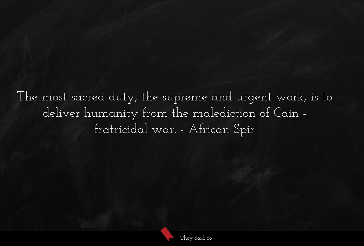 The most sacred duty, the supreme and urgent work, is to deliver humanity from the malediction of Cain - fratricidal war.