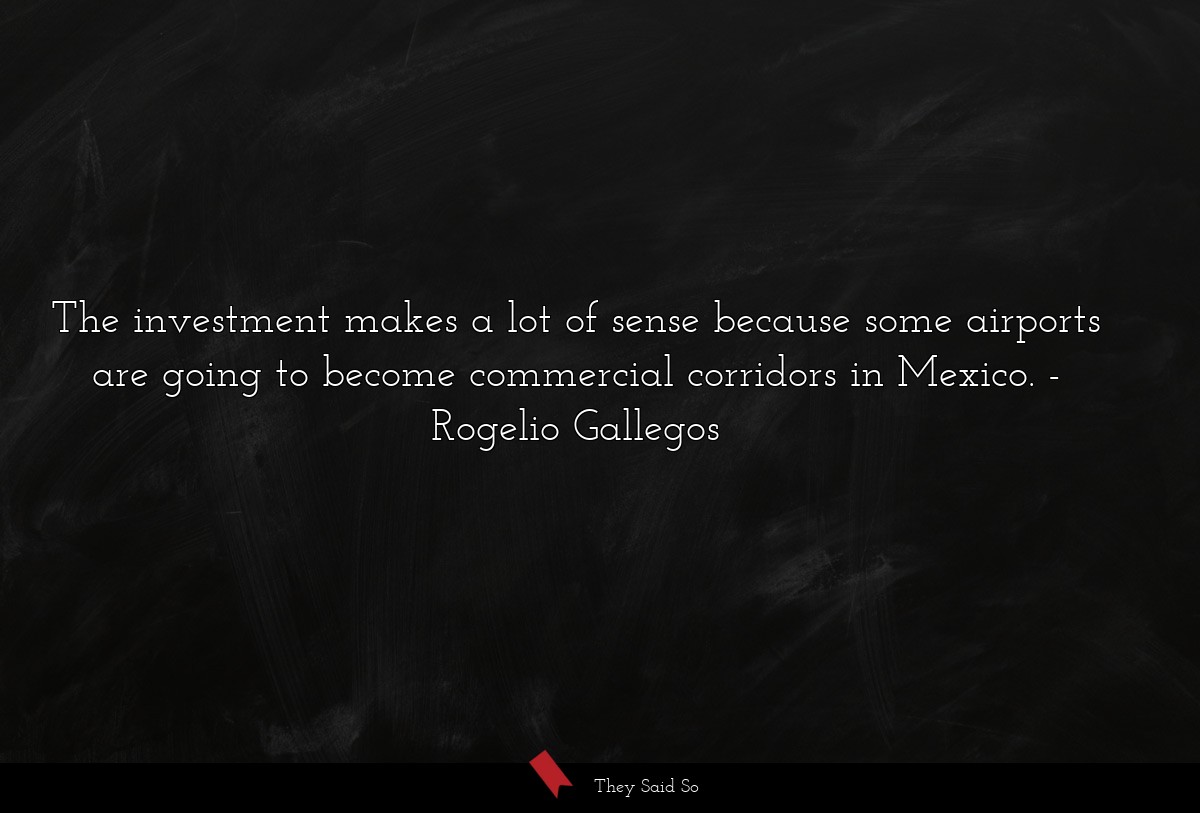 The investment makes a lot of sense because some airports are going to become commercial corridors in Mexico.