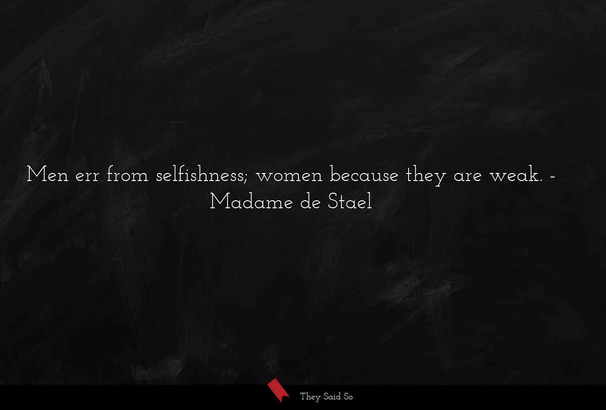 Men err from selfishness; women because they are... | Madame de Stael