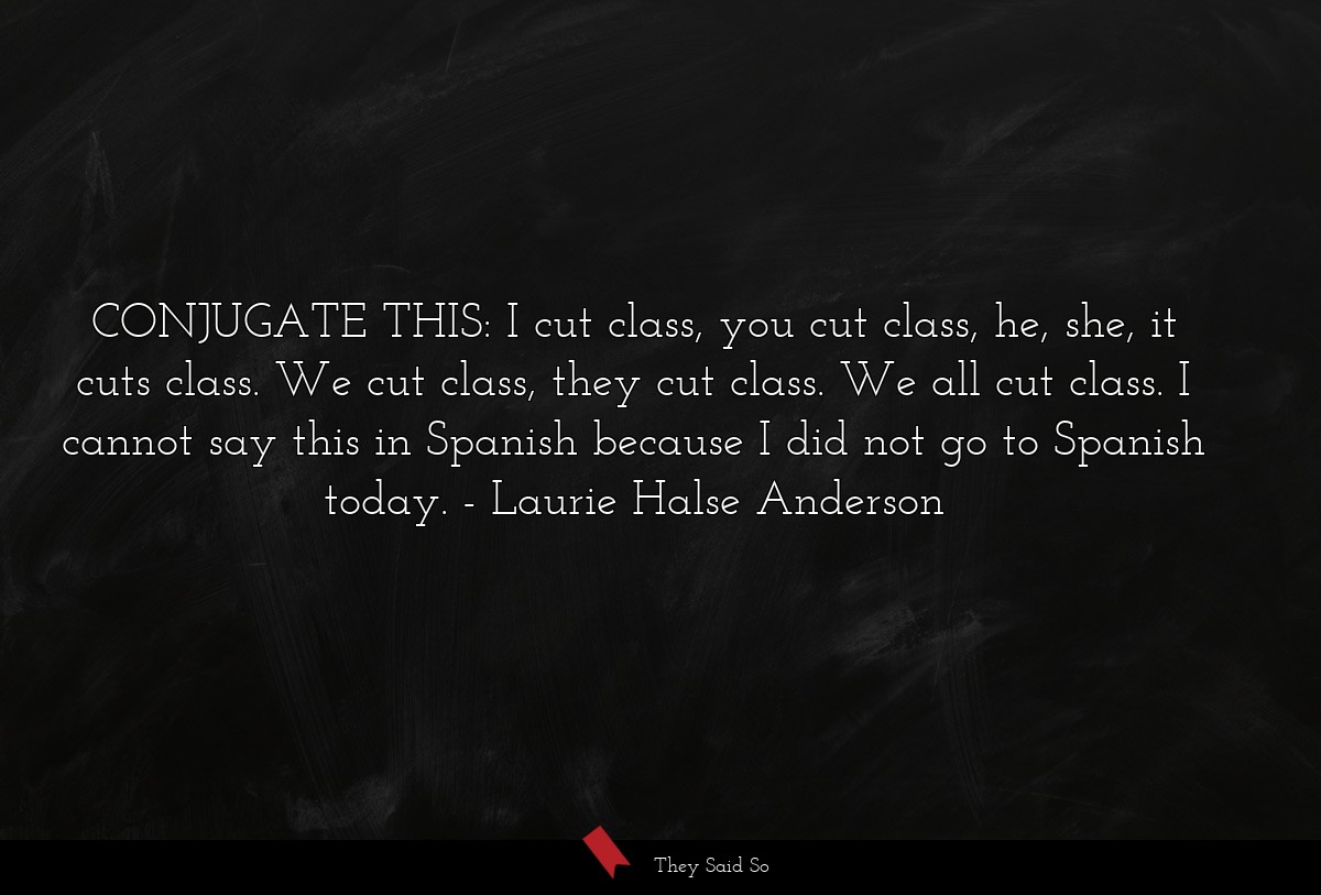CONJUGATE THIS: I cut class, you cut class, he,... | Laurie Halse Anderson