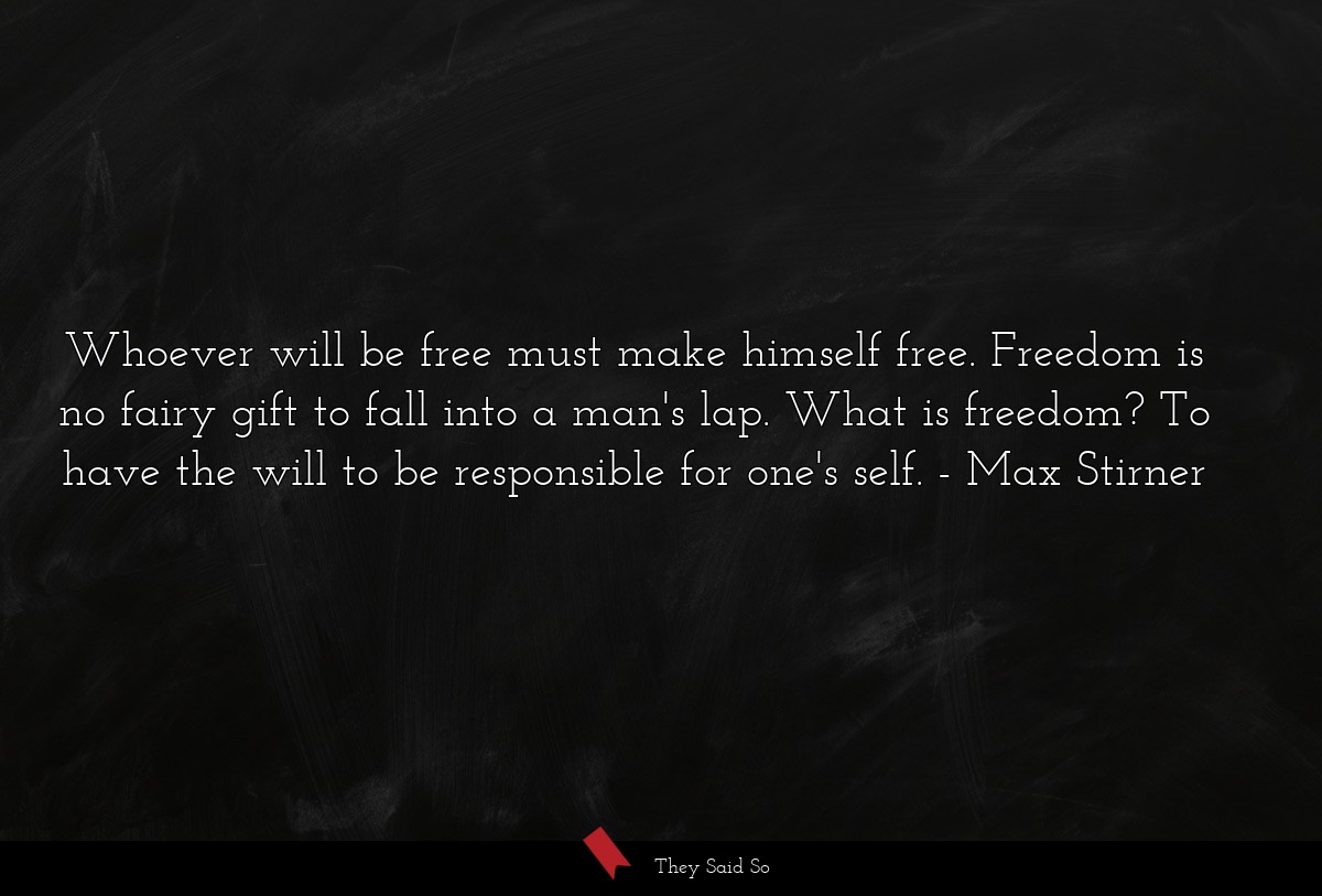 Whoever will be free must make himself free. Freedom is no fairy gift to fall into a man's lap. What is freedom? To have the will to be responsible for one's self.