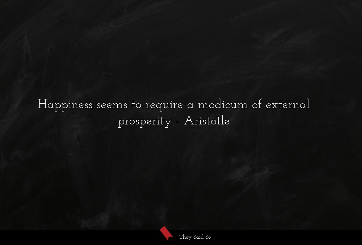 Happiness seems to require a modicum of external prosperity