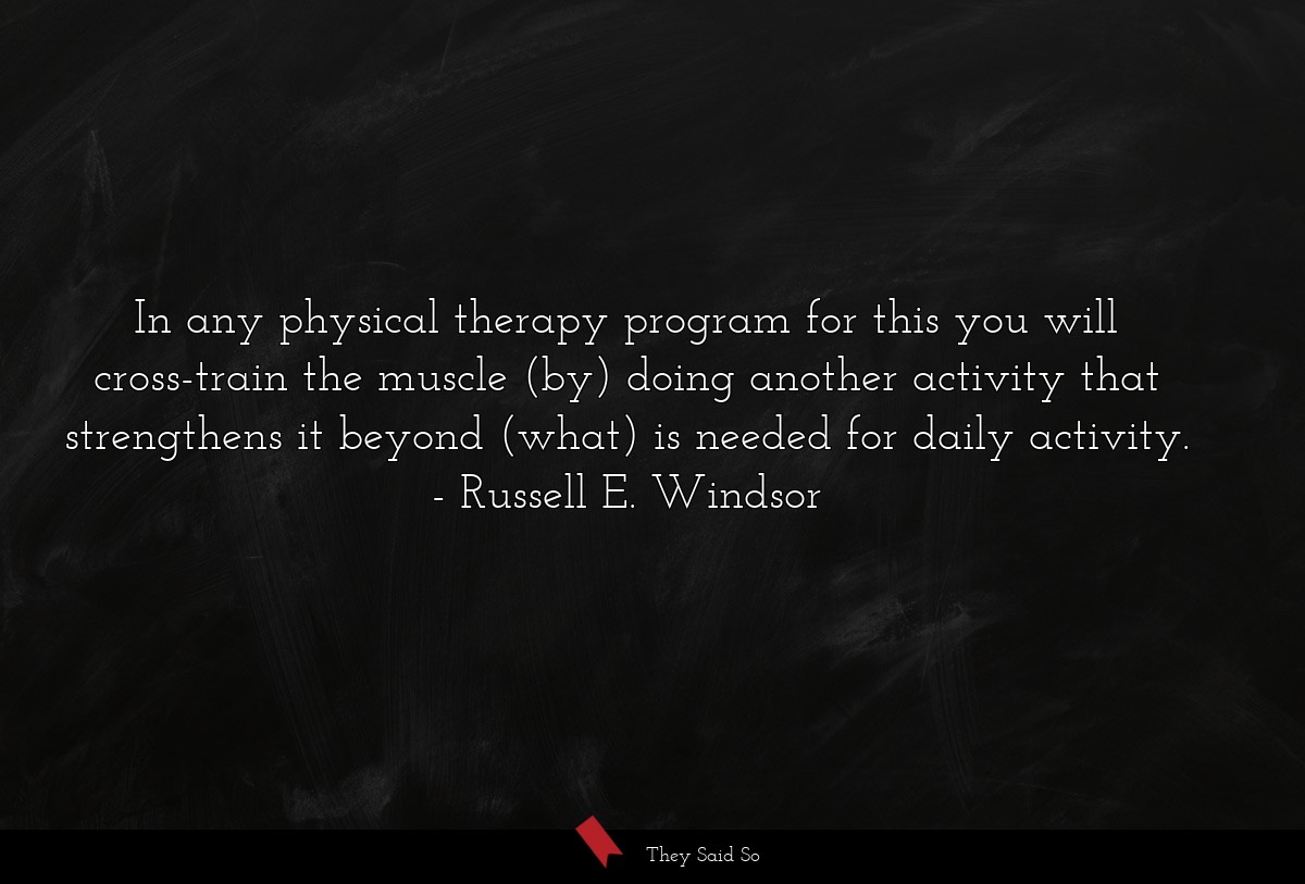 In any physical therapy program for this you will cross-train the muscle (by) doing another activity that strengthens it beyond (what) is needed for daily activity.